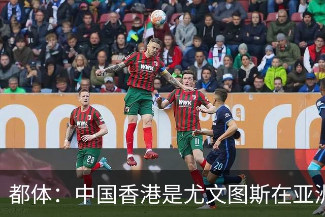 都体：中国香港是尤文图斯在亚洲战略布局的核心阵地与增长引擎